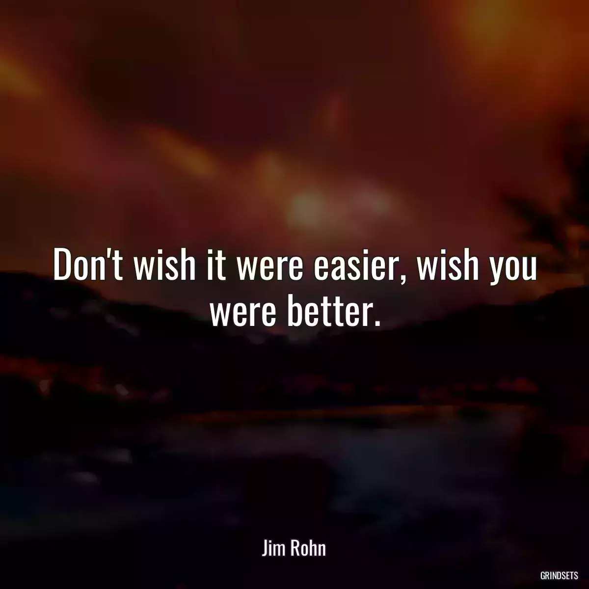 Don\'t wish it were easier, wish you were better.