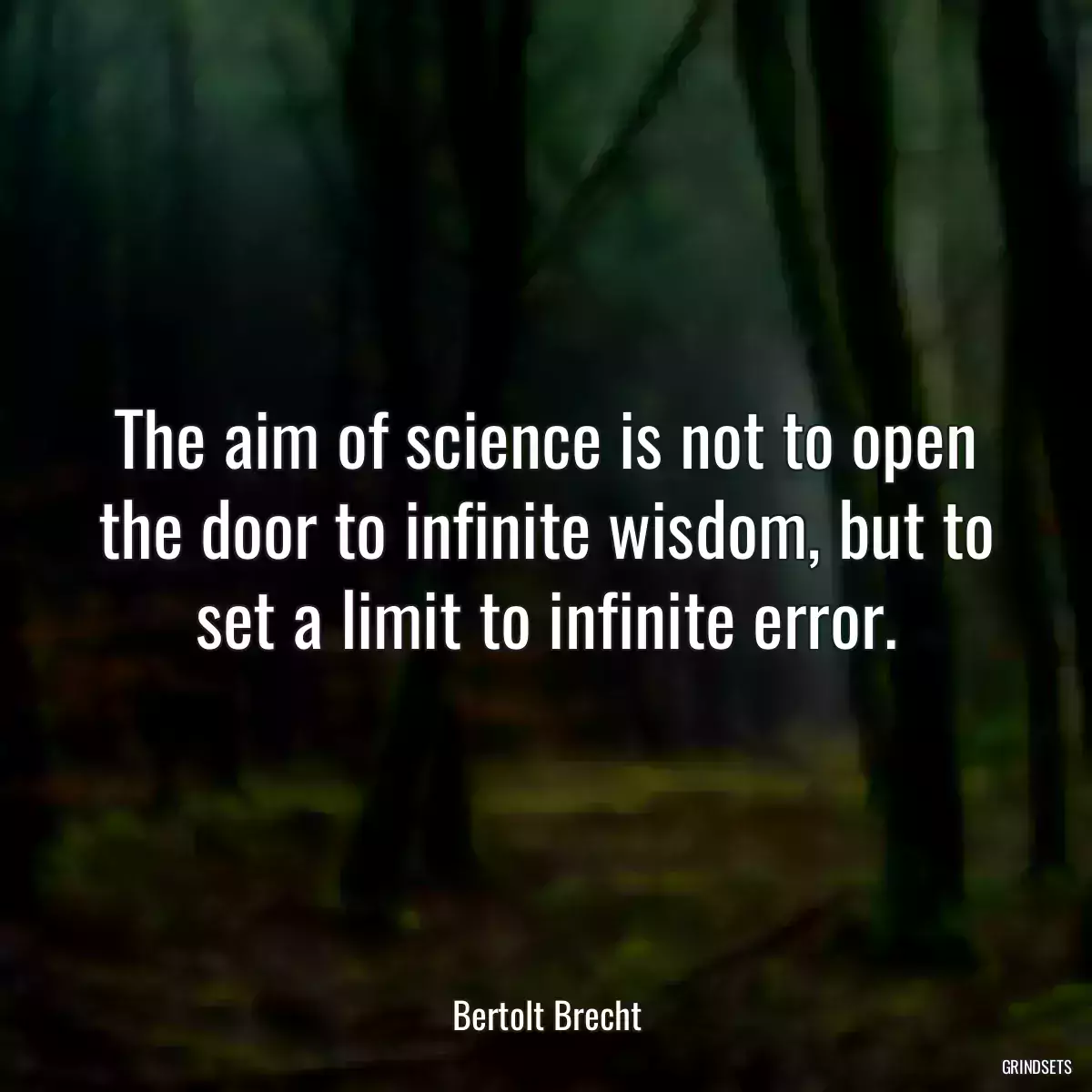 The aim of science is not to open the door to infinite wisdom, but to set a limit to infinite error.