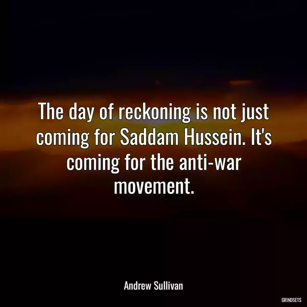 The day of reckoning is not just coming for Saddam Hussein. It\'s coming for the anti-war movement.