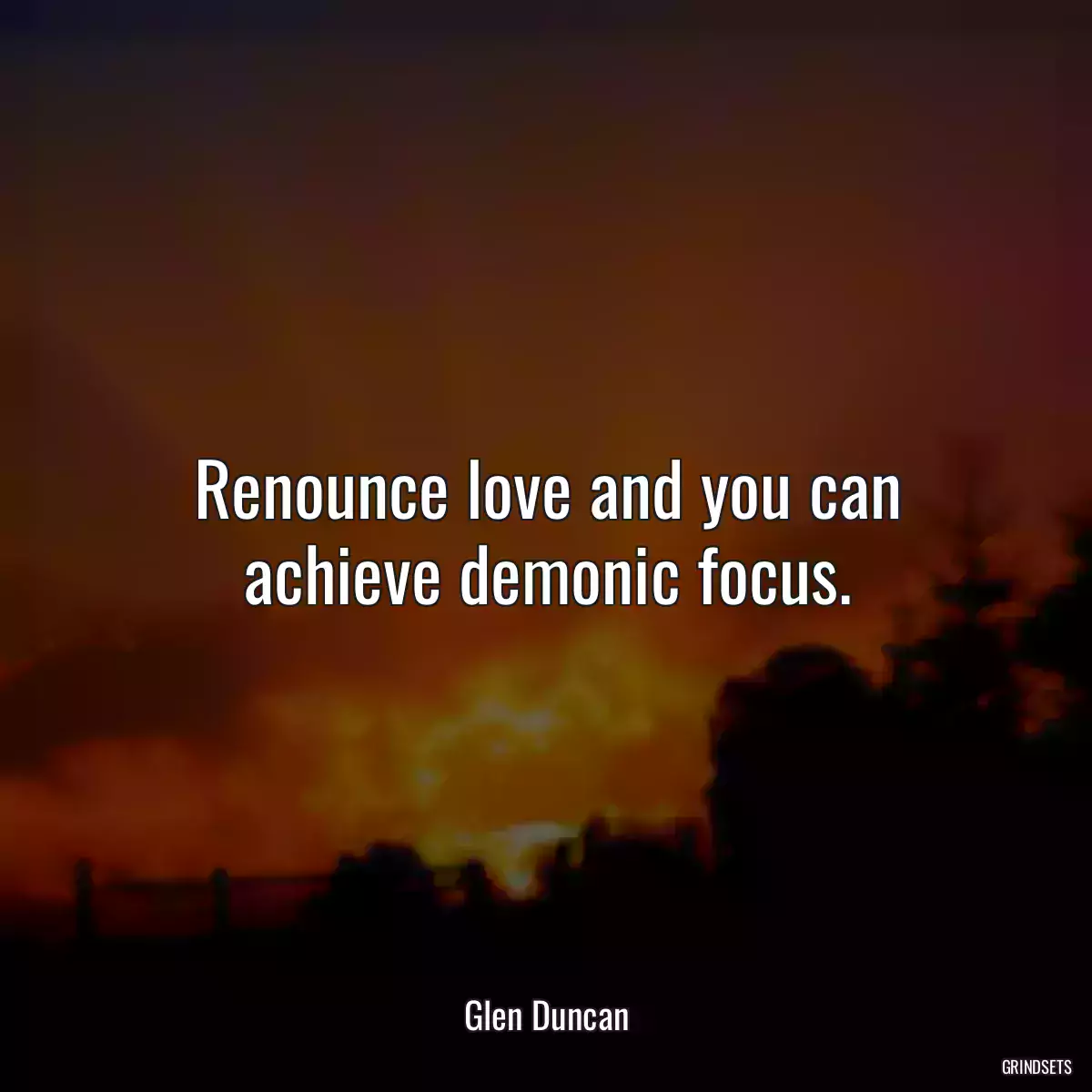 Renounce love and you can achieve demonic focus.