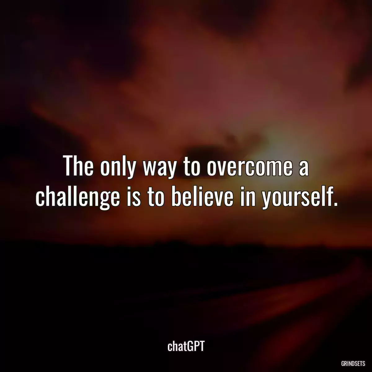 The only way to overcome a challenge is to believe in yourself.