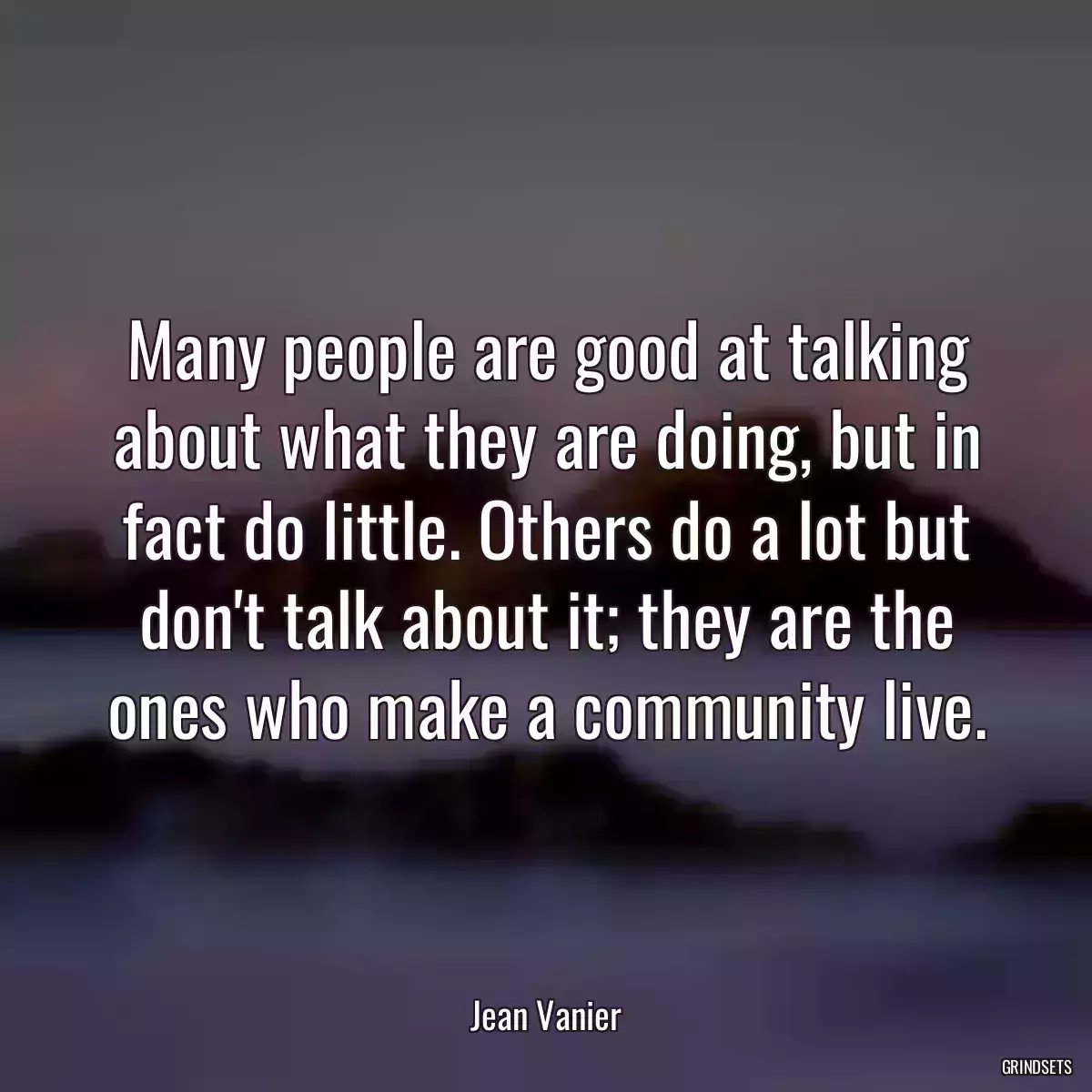 Many people are good at talking about what they are doing, but in fact do little. Others do a lot but don\'t talk about it; they are the ones who make a community live.