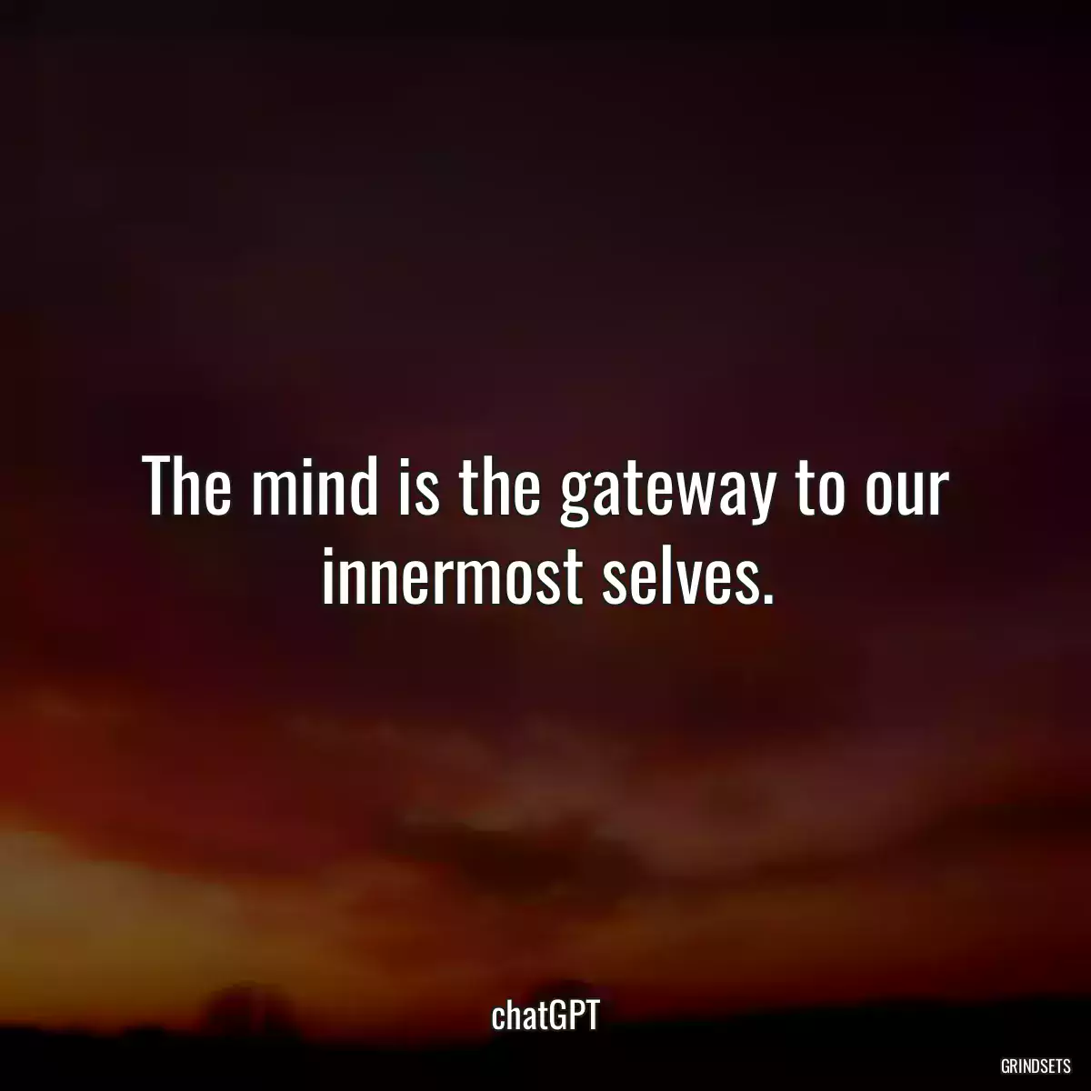 The mind is the gateway to our innermost selves.