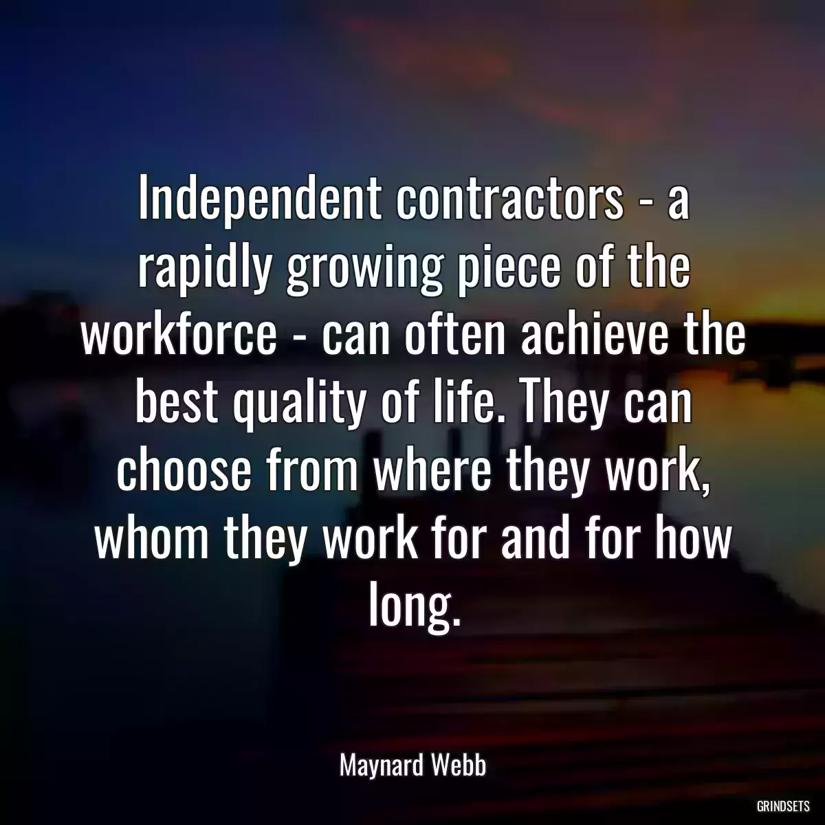 Independent contractors - a rapidly growing piece of the workforce - can often achieve the best quality of life. They can choose from where they work, whom they work for and for how long.