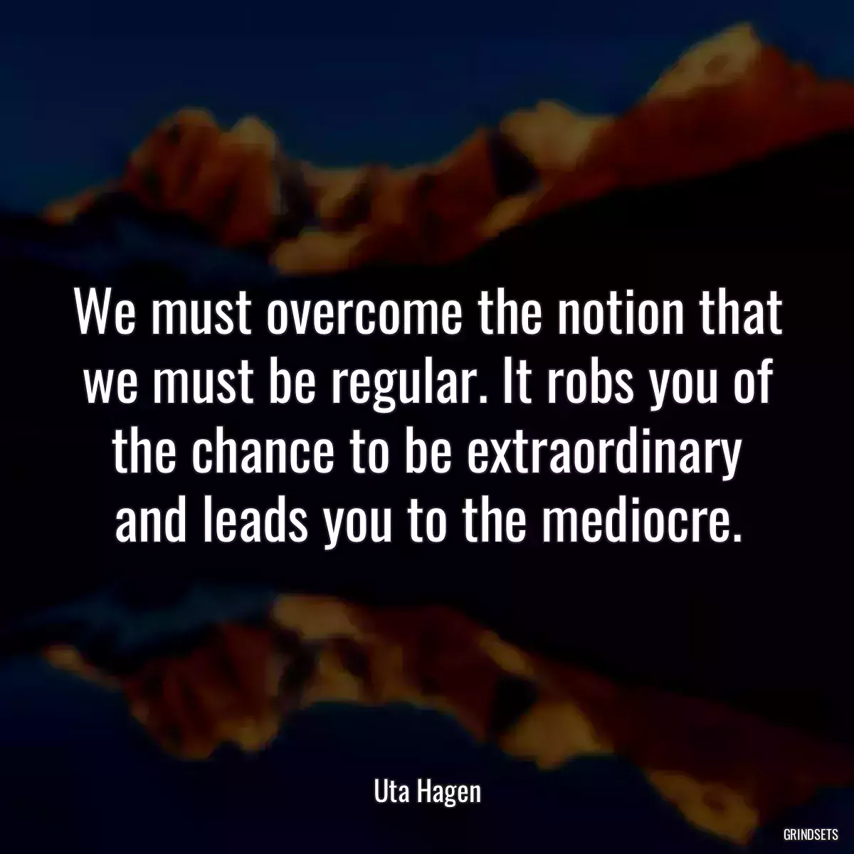 We must overcome the notion that we must be regular. It robs you of the chance to be extraordinary and leads you to the mediocre.