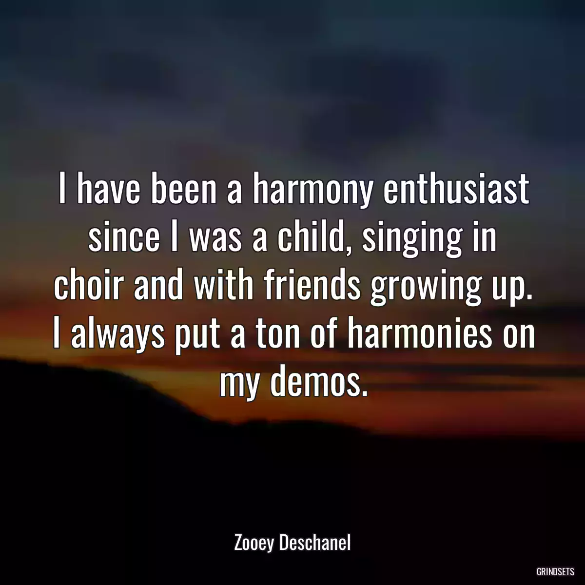 I have been a harmony enthusiast since I was a child, singing in choir and with friends growing up. I always put a ton of harmonies on my demos.