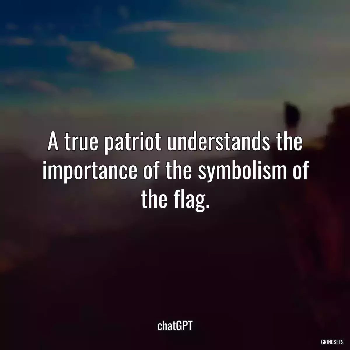 A true patriot understands the importance of the symbolism of the flag.