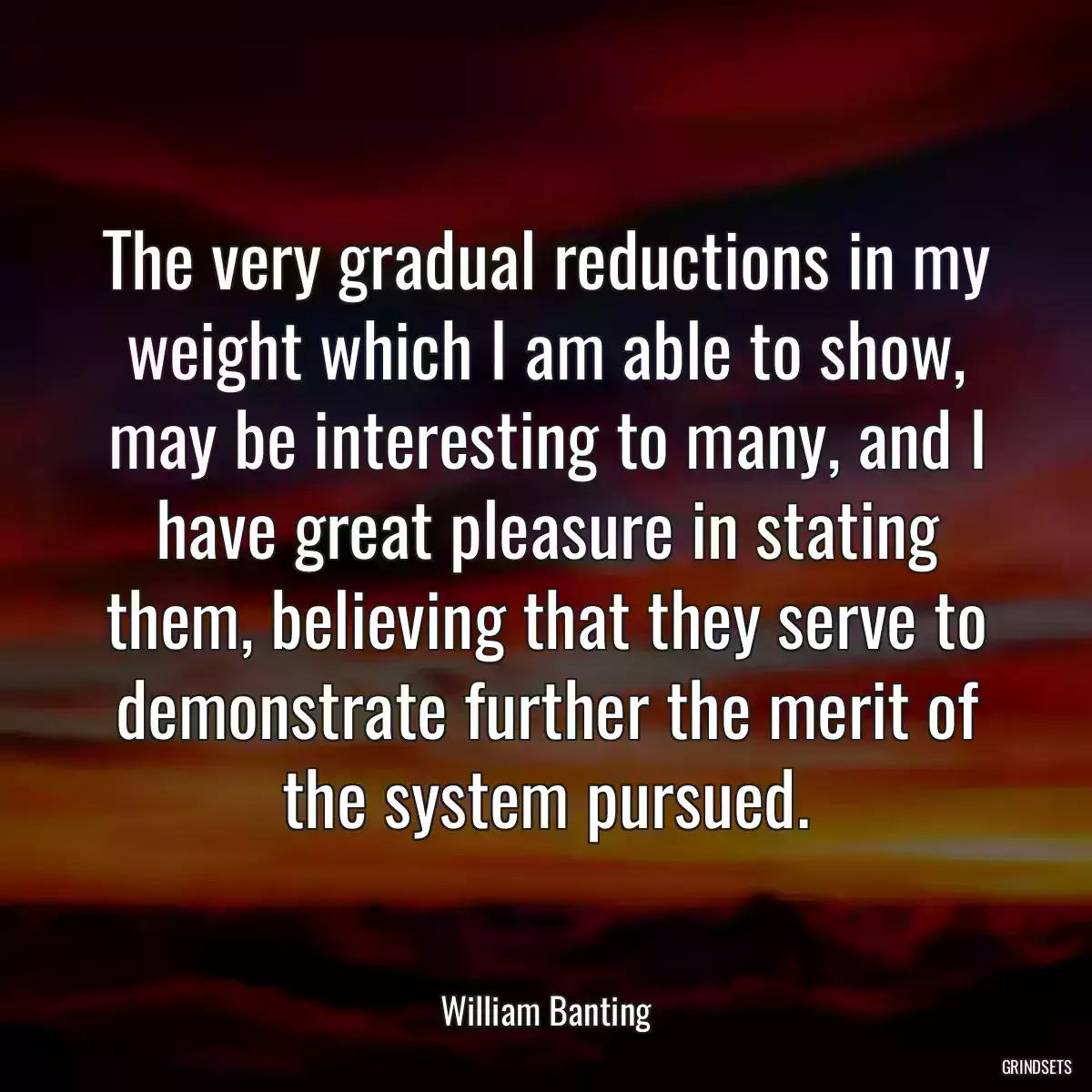 The very gradual reductions in my weight which I am able to show, may be interesting to many, and I have great pleasure in stating them, believing that they serve to demonstrate further the merit of the system pursued.