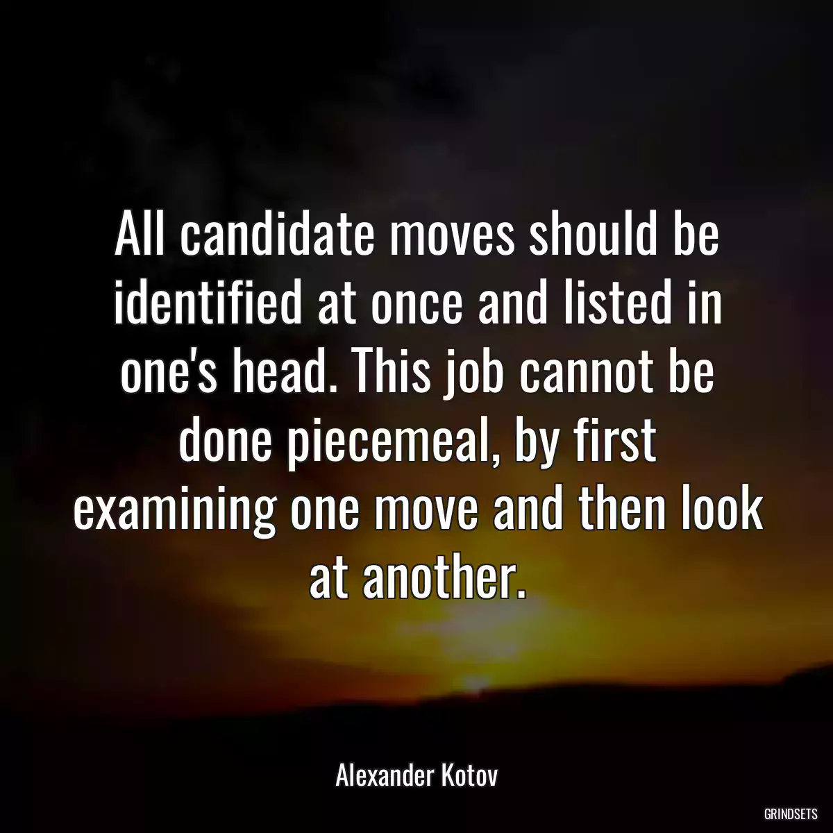 All candidate moves should be identified at once and listed in one\'s head. This job cannot be done piecemeal, by first examining one move and then look at another.