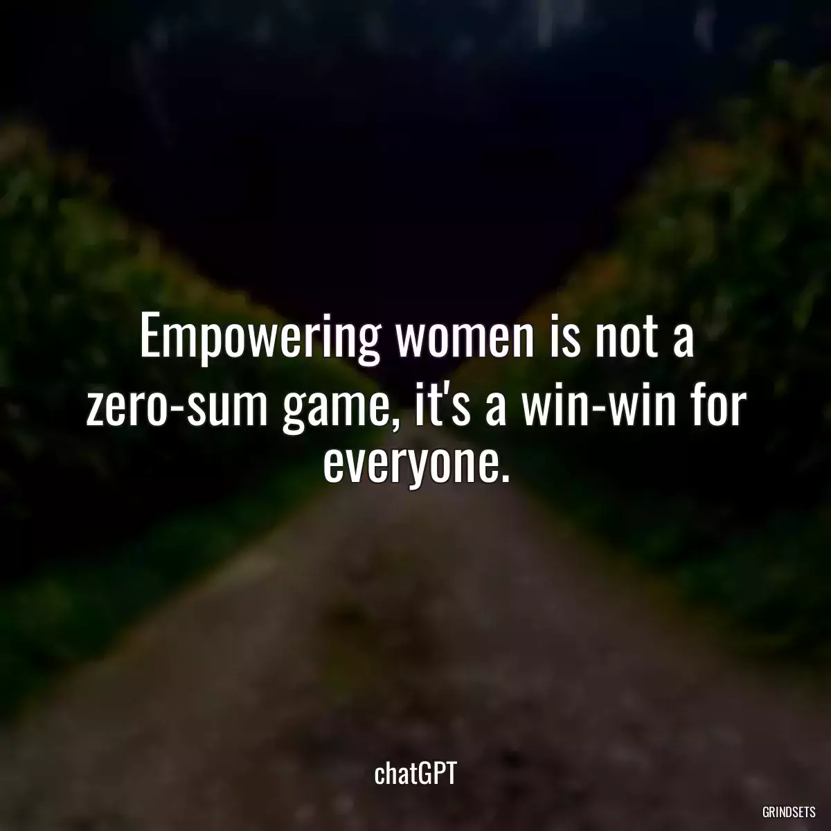 Empowering women is not a zero-sum game, it\'s a win-win for everyone.