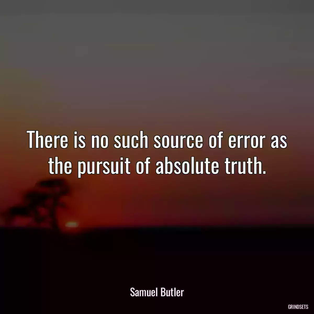 There is no such source of error as the pursuit of absolute truth.