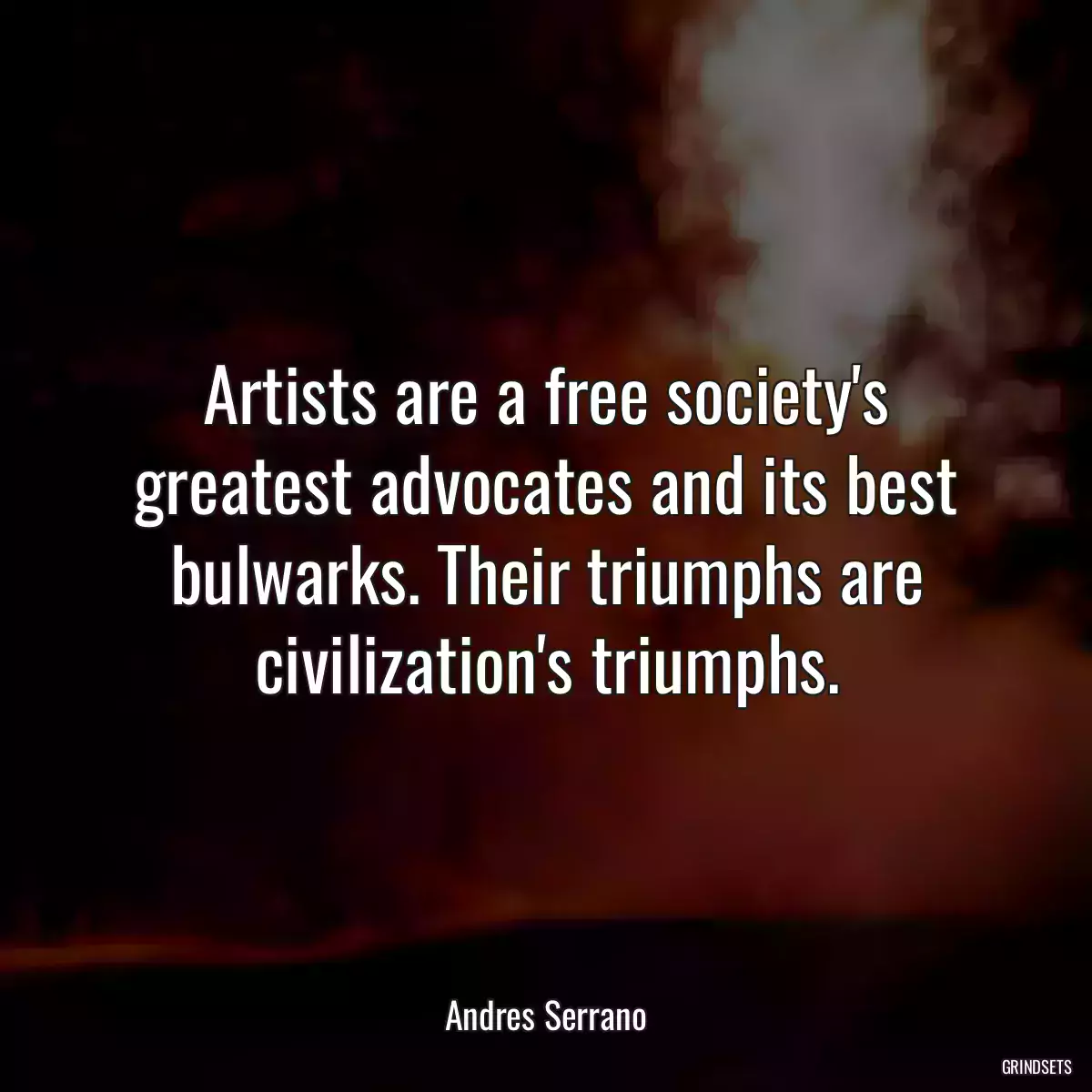 Artists are a free society\'s greatest advocates and its best bulwarks. Their triumphs are civilization\'s triumphs.