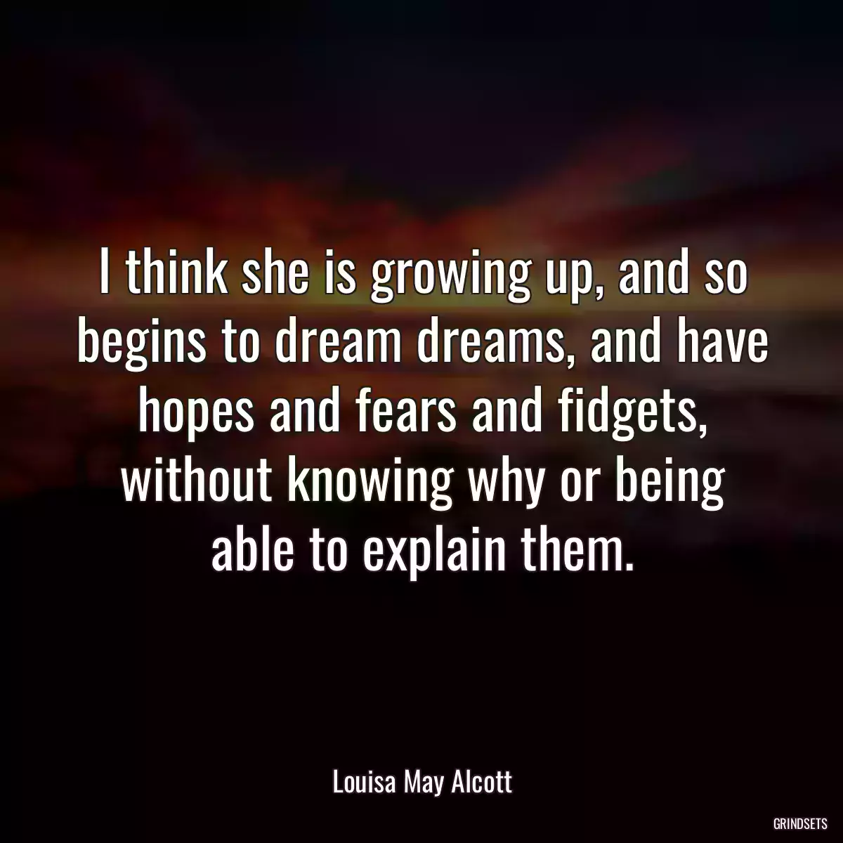 I think she is growing up, and so begins to dream dreams, and have hopes and fears and fidgets, without knowing why or being able to explain them.