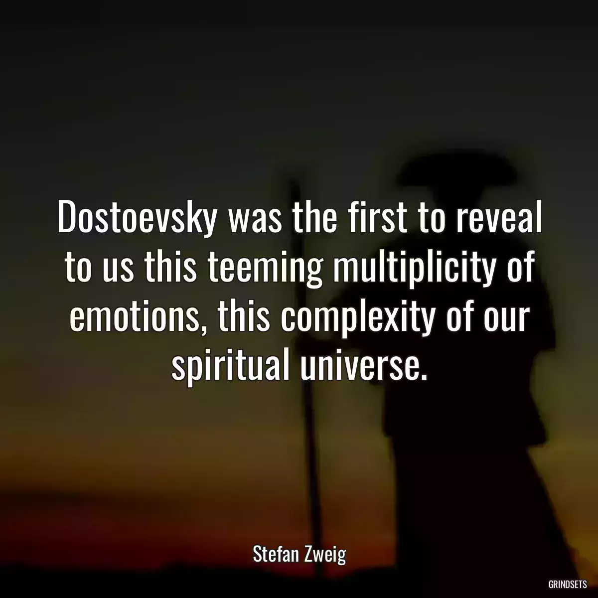 Dostoevsky was the first to reveal to us this teeming multiplicity of emotions, this complexity of our spiritual universe.