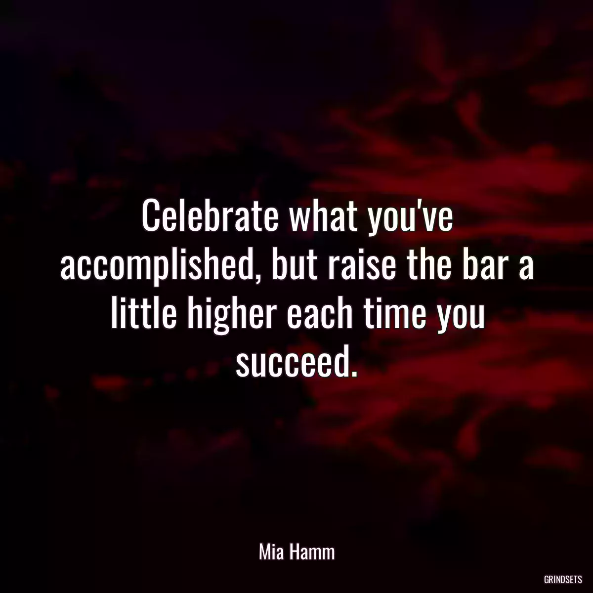 Celebrate what you\'ve accomplished, but raise the bar a little higher each time you succeed.