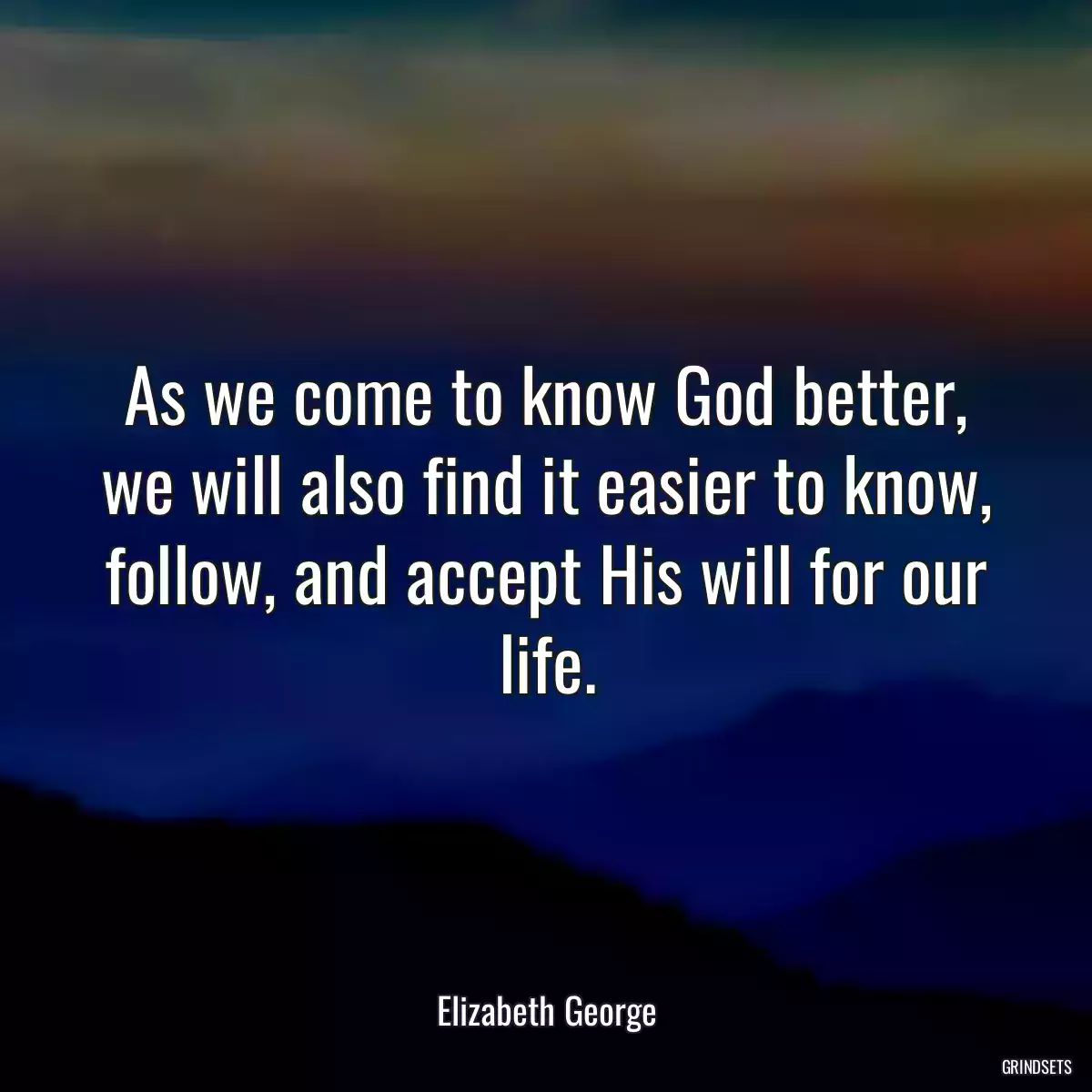 As we come to know God better, we will also find it easier to know, follow, and accept His will for our life.