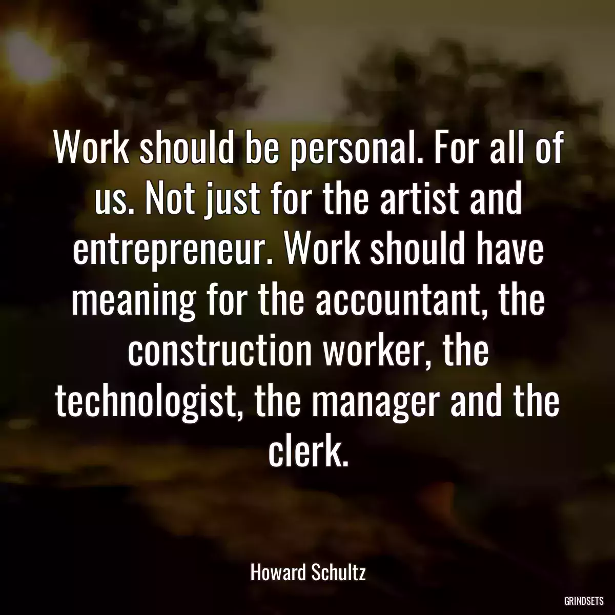 Work should be personal. For all of us. Not just for the artist and entrepreneur. Work should have meaning for the accountant, the construction worker, the technologist, the manager and the clerk.