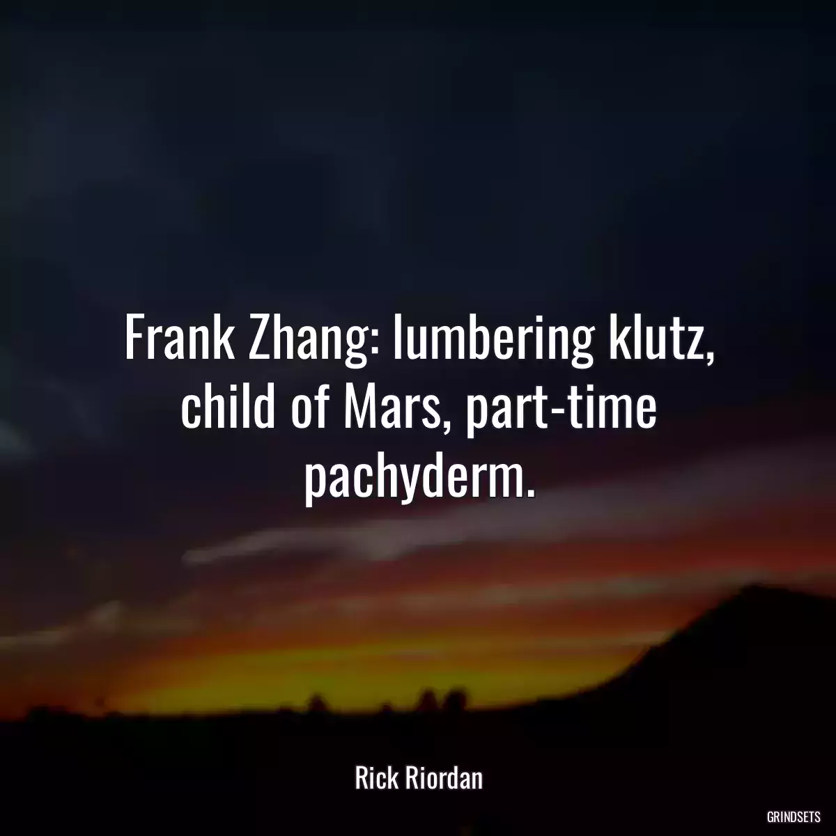 Frank Zhang: lumbering klutz, child of Mars, part-time pachyderm.