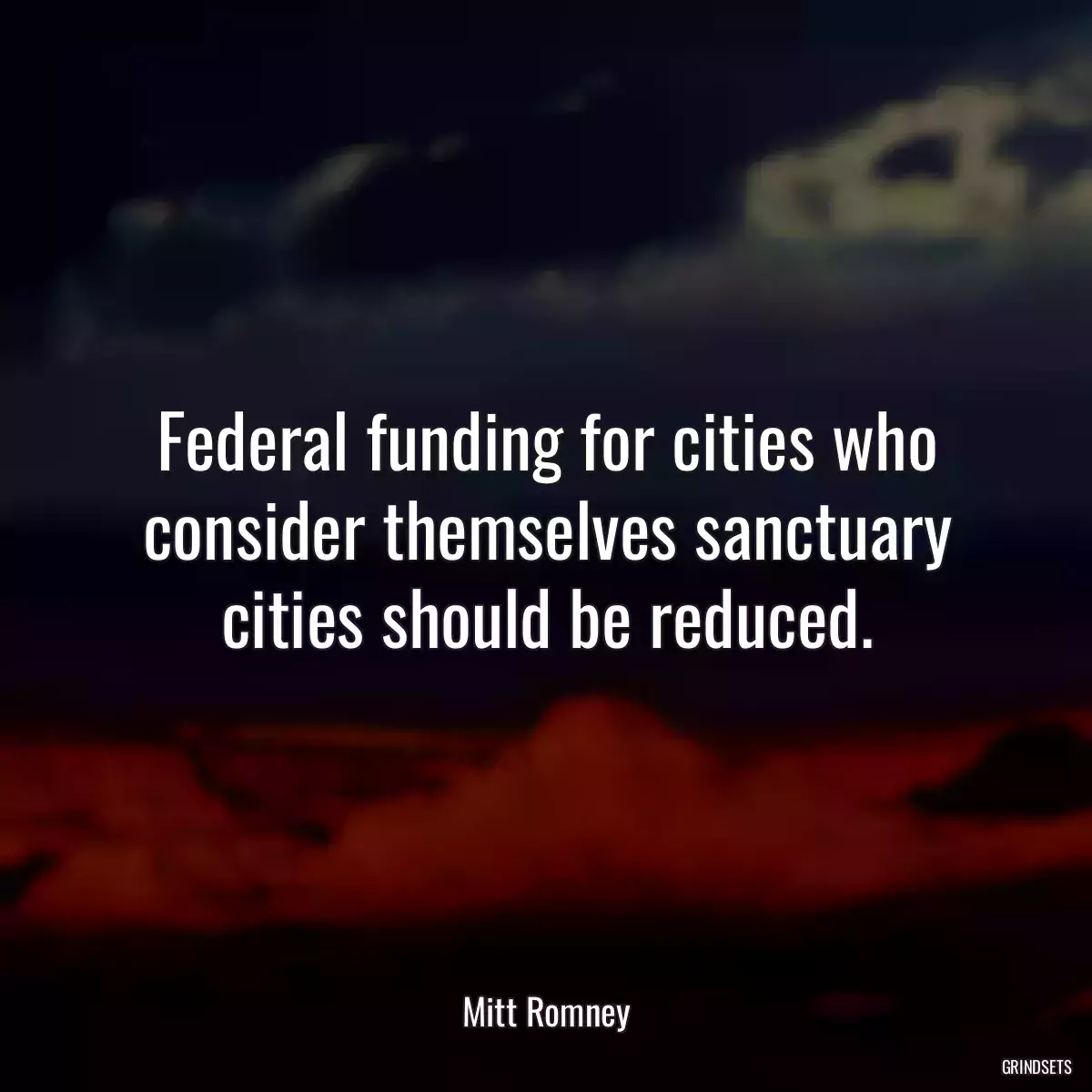 Federal funding for cities who consider themselves sanctuary cities should be reduced.