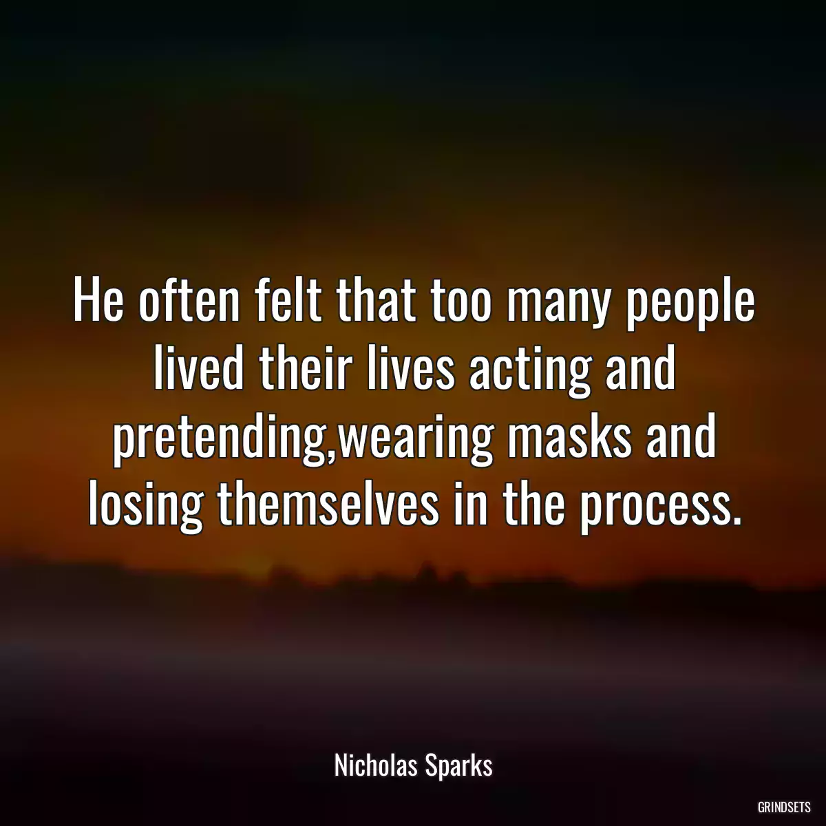 He often felt that too many people lived their lives acting and pretending,wearing masks and losing themselves in the process.