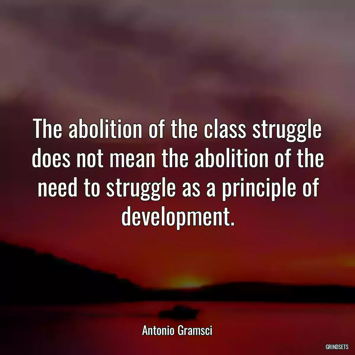 The abolition of the class struggle does not mean the abolition of the need to struggle as a principle of development.