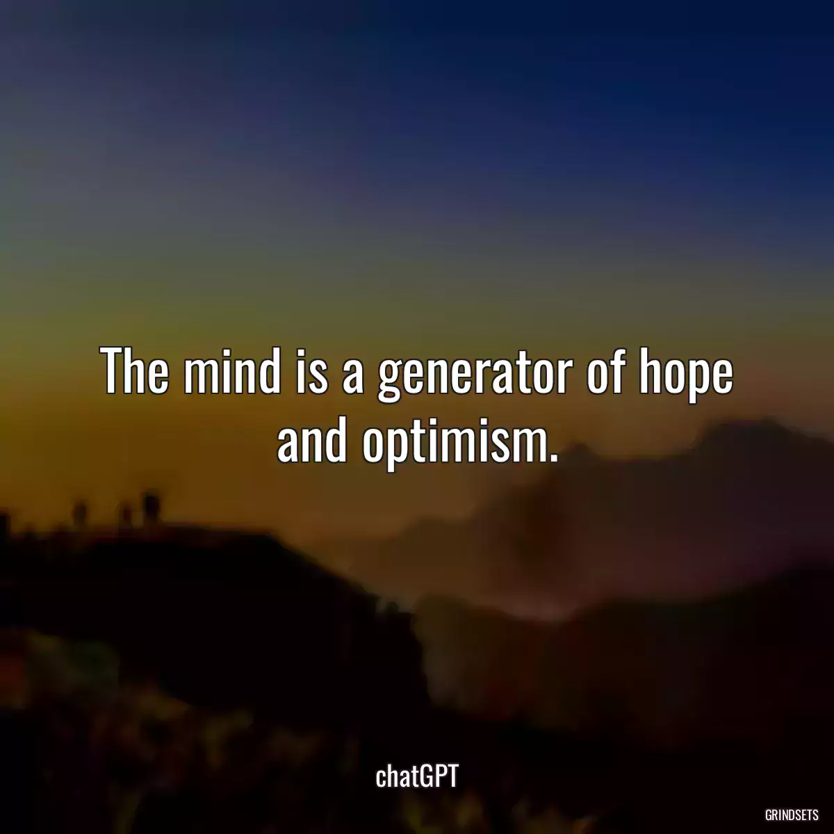 The mind is a generator of hope and optimism.