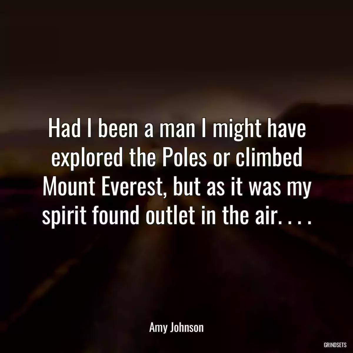 Had I been a man I might have explored the Poles or climbed Mount Everest, but as it was my spirit found outlet in the air. . . .