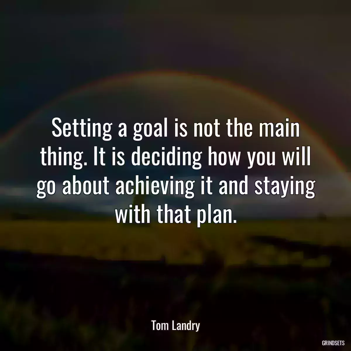 Setting a goal is not the main thing. It is deciding how you will go about achieving it and staying with that plan.