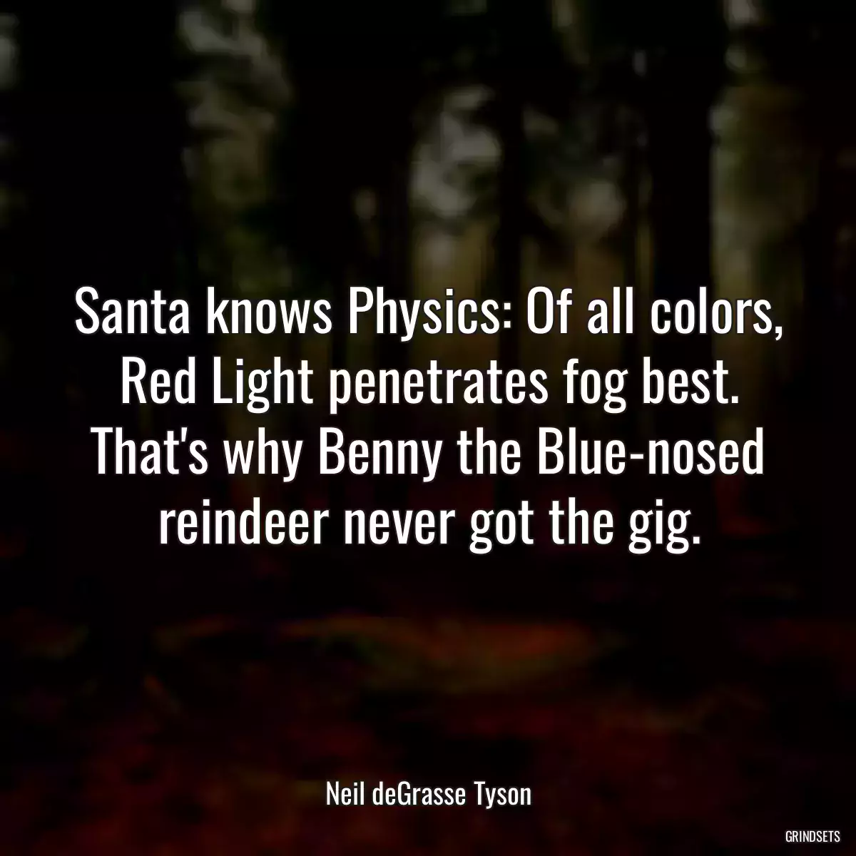 Santa knows Physics: Of all colors, Red Light penetrates fog best. That\'s why Benny the Blue-nosed reindeer never got the gig.