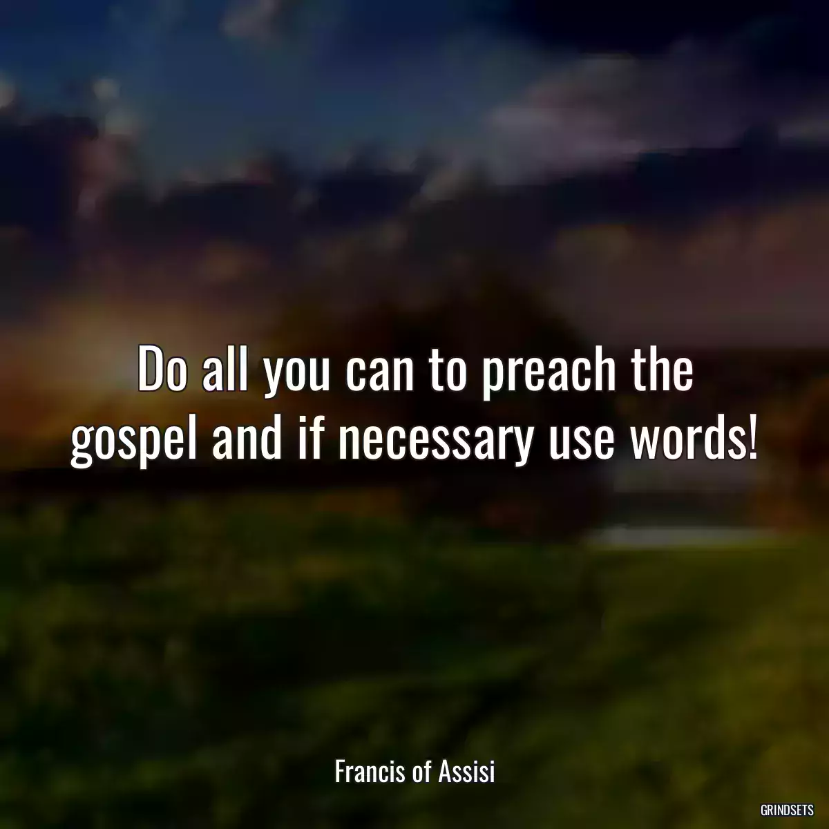 Do all you can to preach the gospel and if necessary use words!