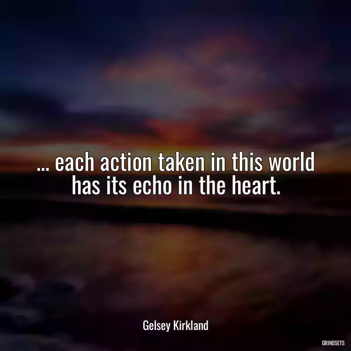 ... each action taken in this world has its echo in the heart.