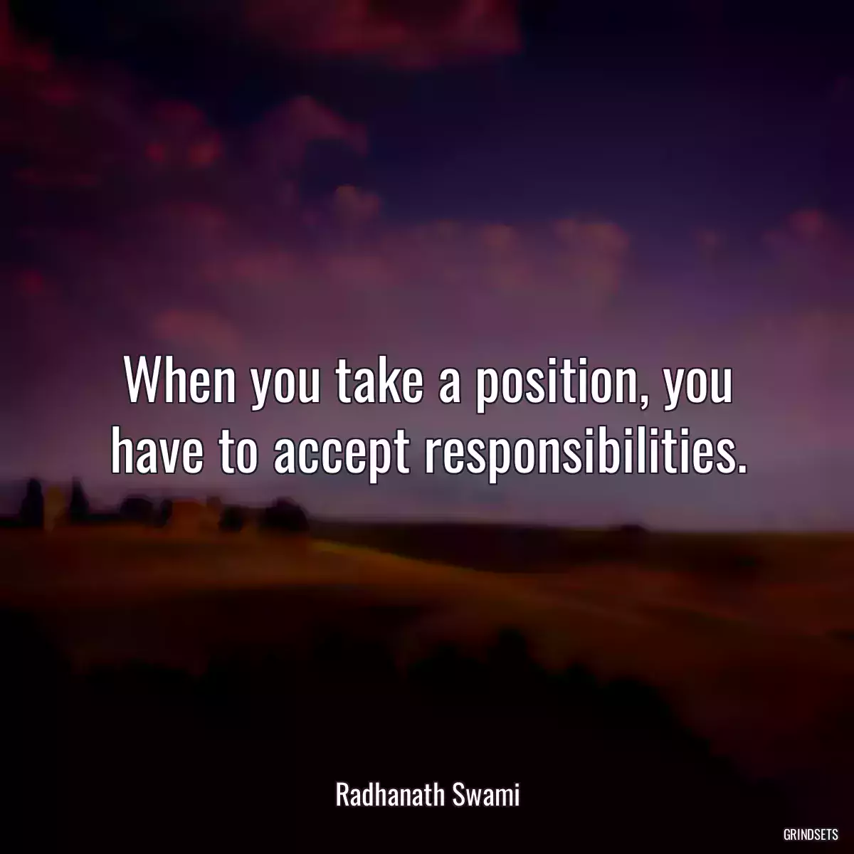 When you take a position, you have to accept responsibilities.