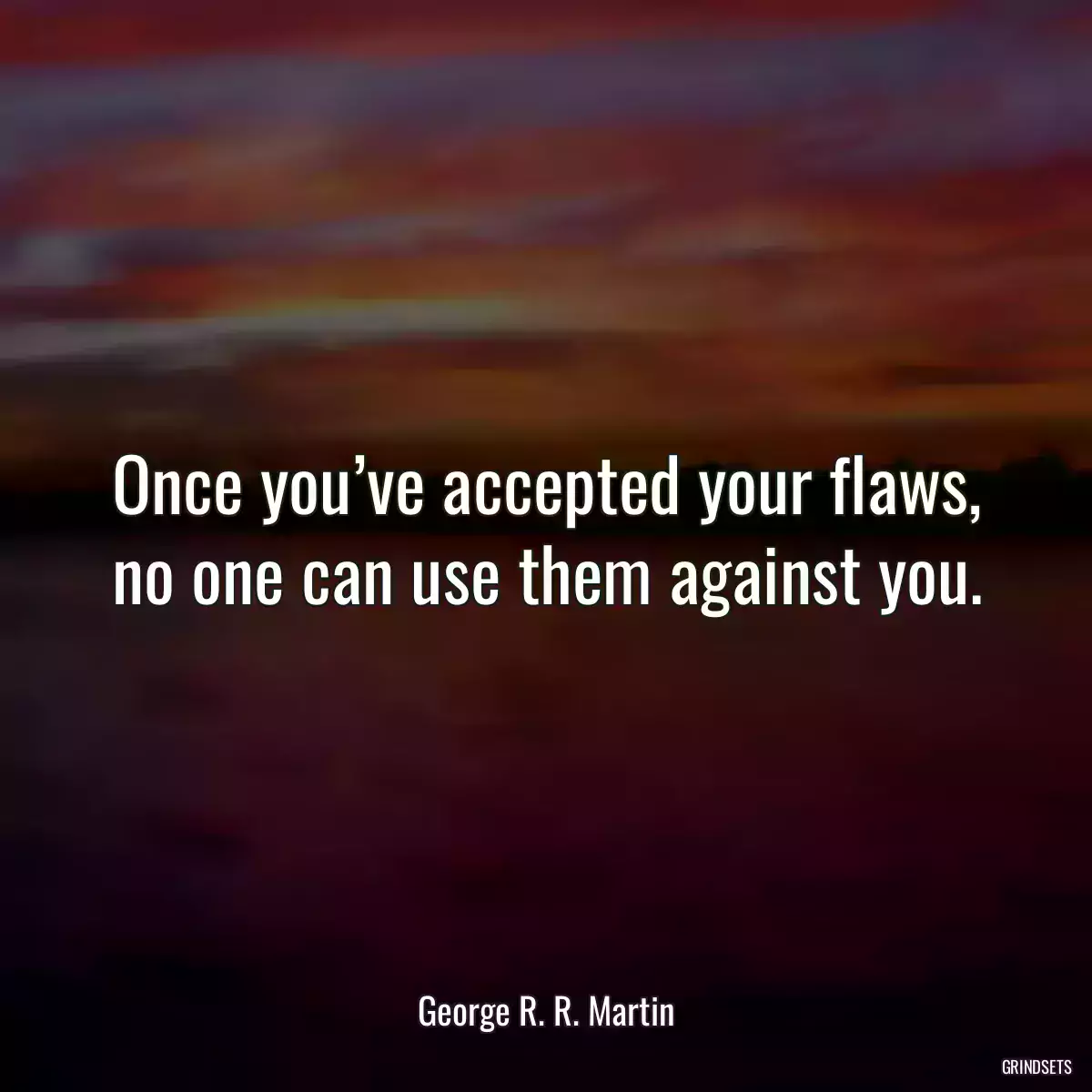 Once you’ve accepted your flaws, no one can use them against you.