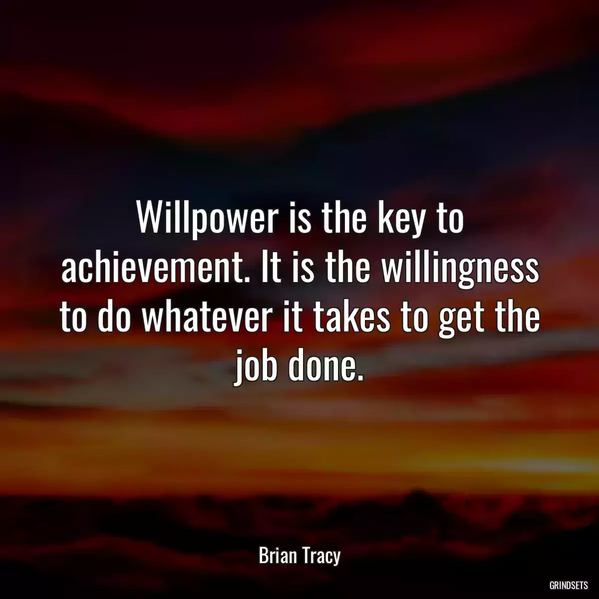 Willpower is the key to achievement. It is the willingness to do whatever it takes to get the job done.