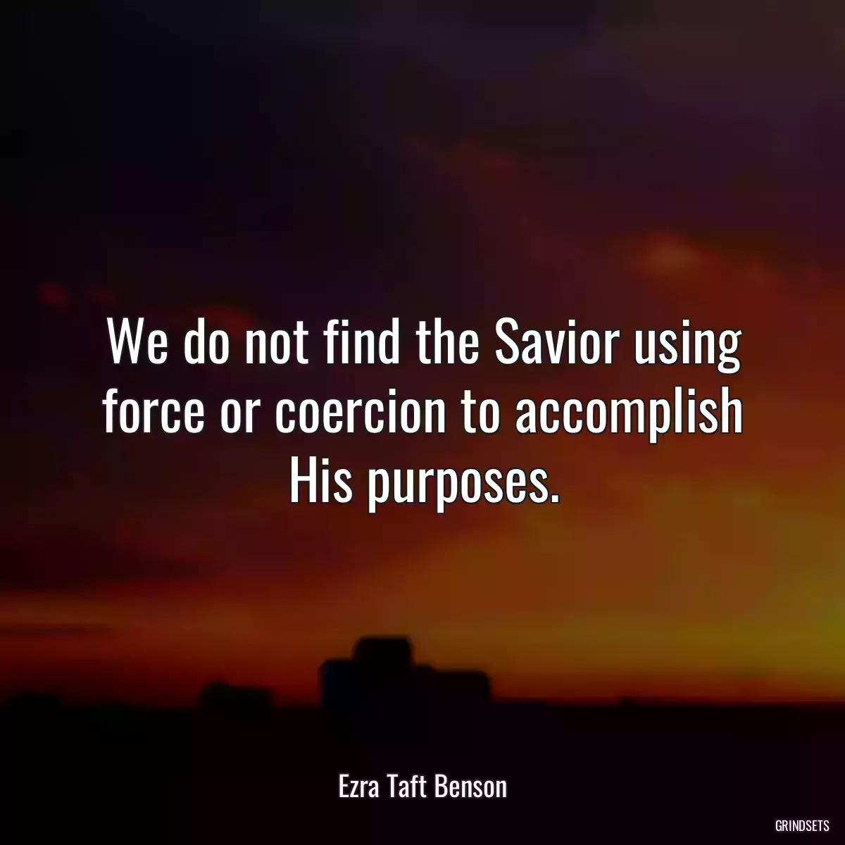 We do not find the Savior using force or coercion to accomplish His purposes.