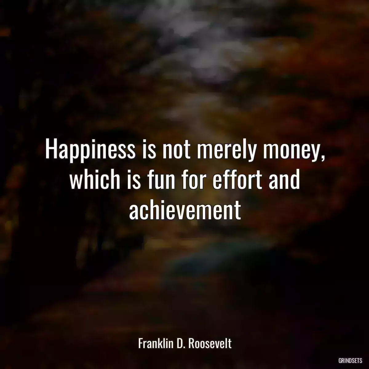 Happiness is not merely money, which is fun for effort and achievement