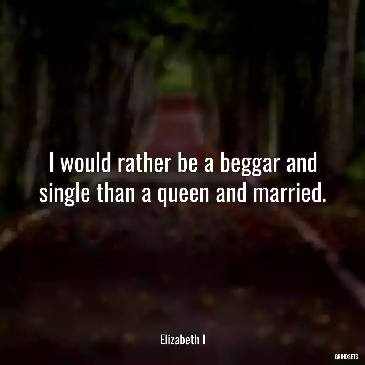 I would rather be a beggar and single than a queen and married.