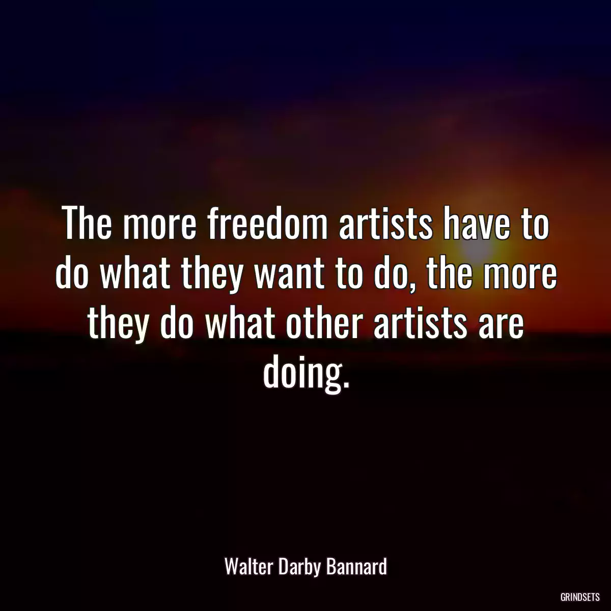 The more freedom artists have to do what they want to do, the more they do what other artists are doing.