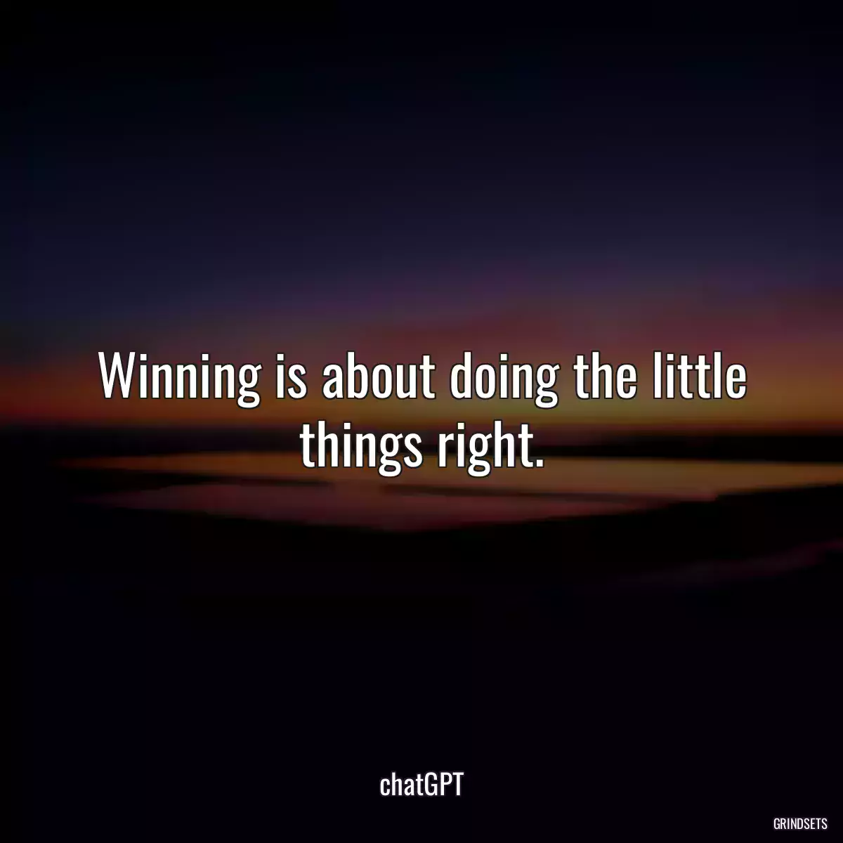 Winning is about doing the little things right.