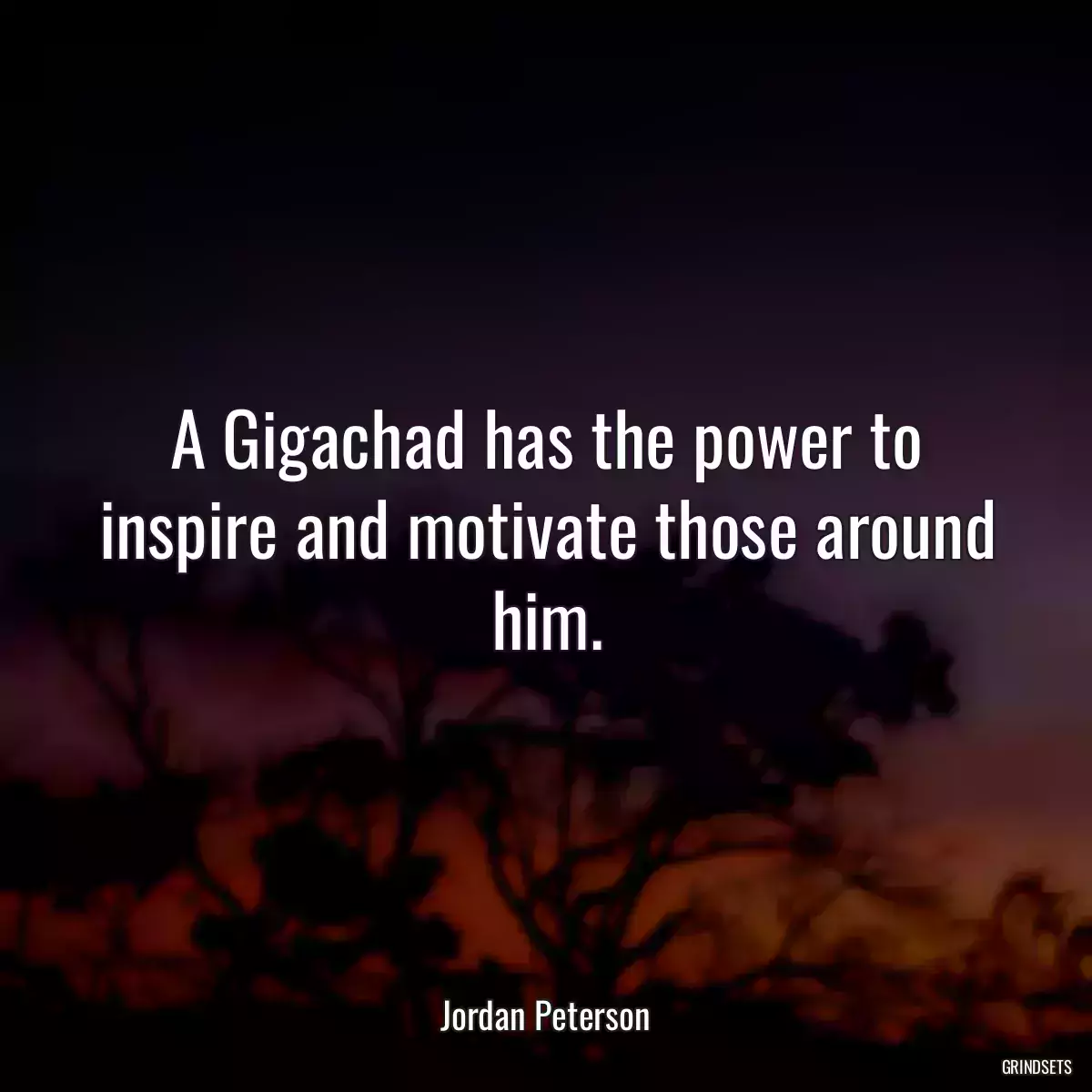 A Gigachad has the power to inspire and motivate those around him.