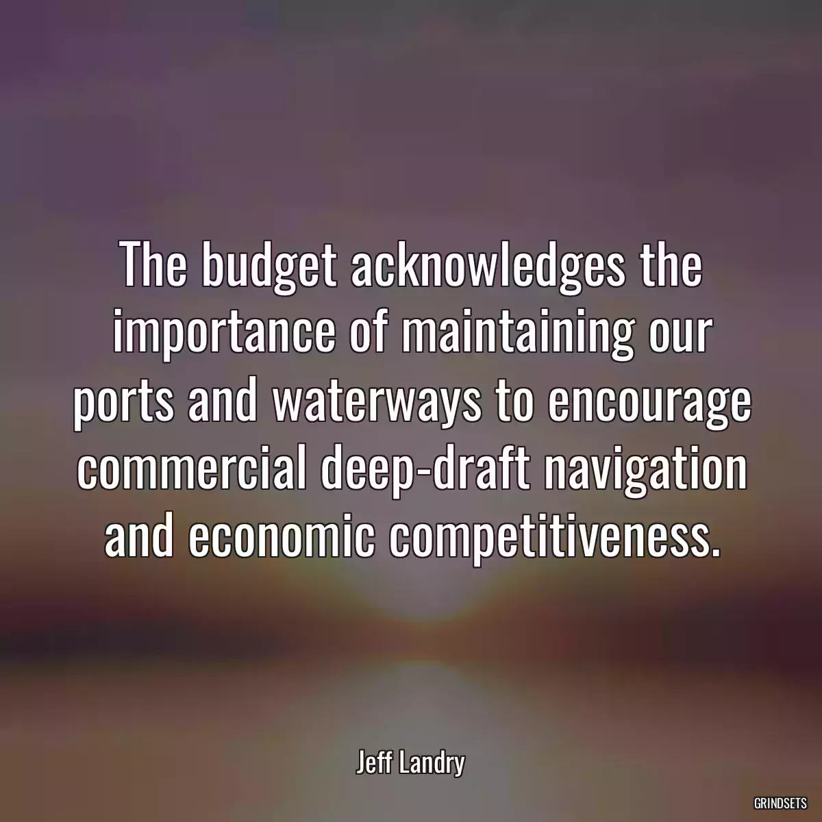 The budget acknowledges the importance of maintaining our ports and waterways to encourage commercial deep-draft navigation and economic competitiveness.