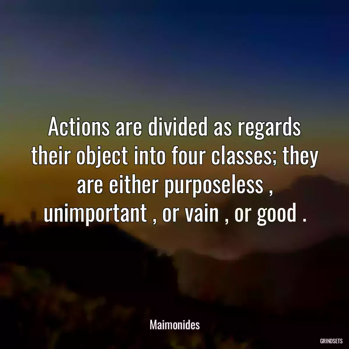 Actions are divided as regards their object into four classes; they are either purposeless , unimportant , or vain , or good .