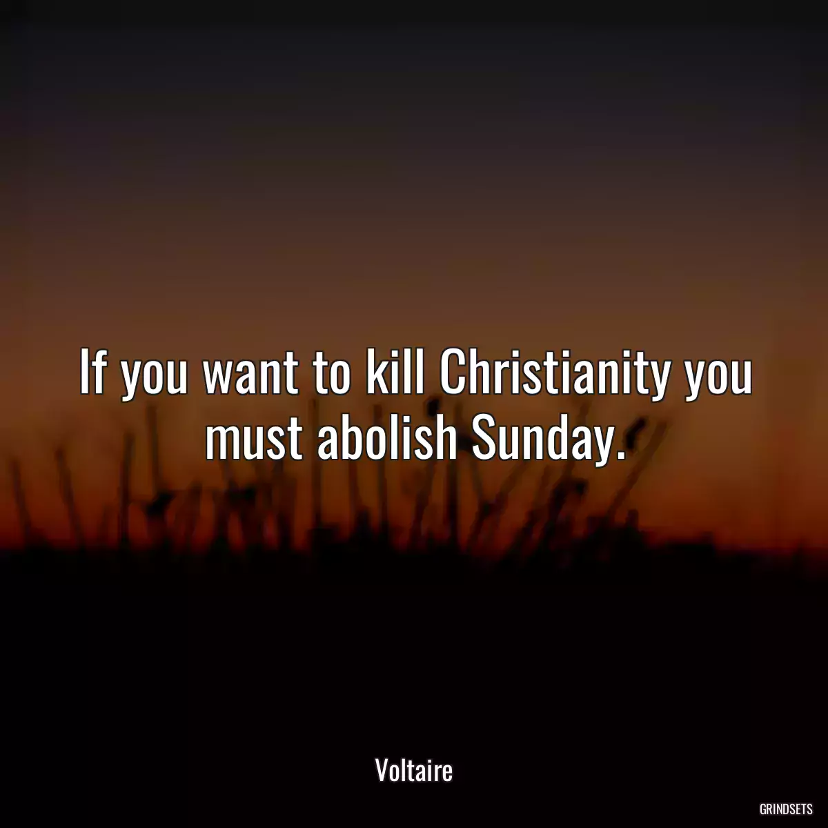 If you want to kill Christianity you must abolish Sunday.