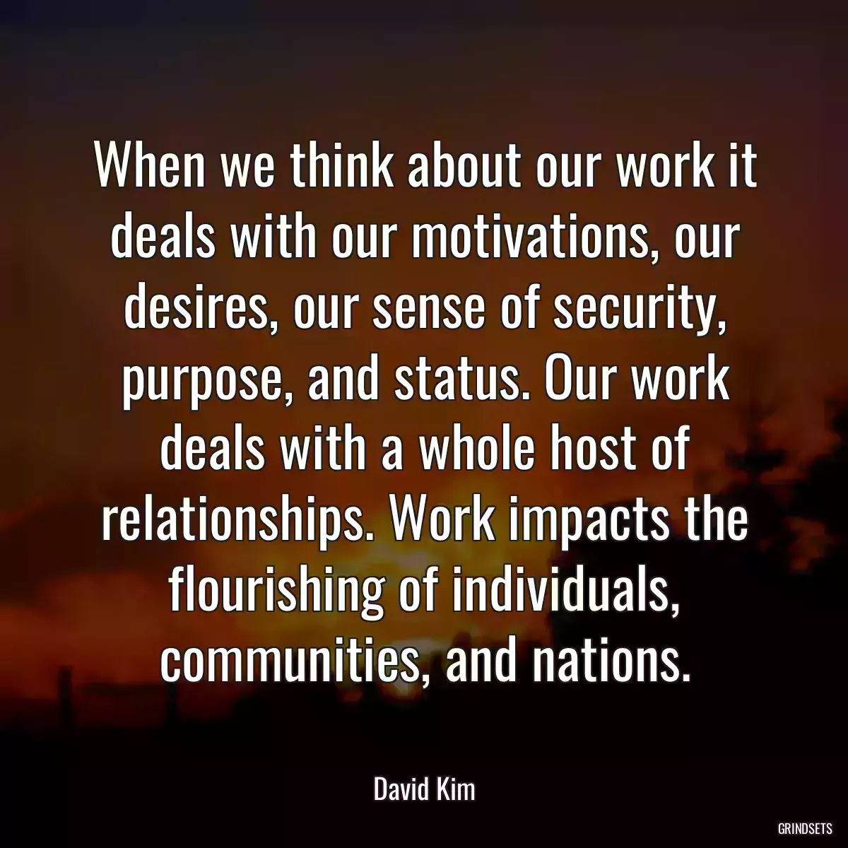 When we think about our work it deals with our motivations, our desires, our sense of security, purpose, and status. Our work deals with a whole host of relationships. Work impacts the flourishing of individuals, communities, and nations.