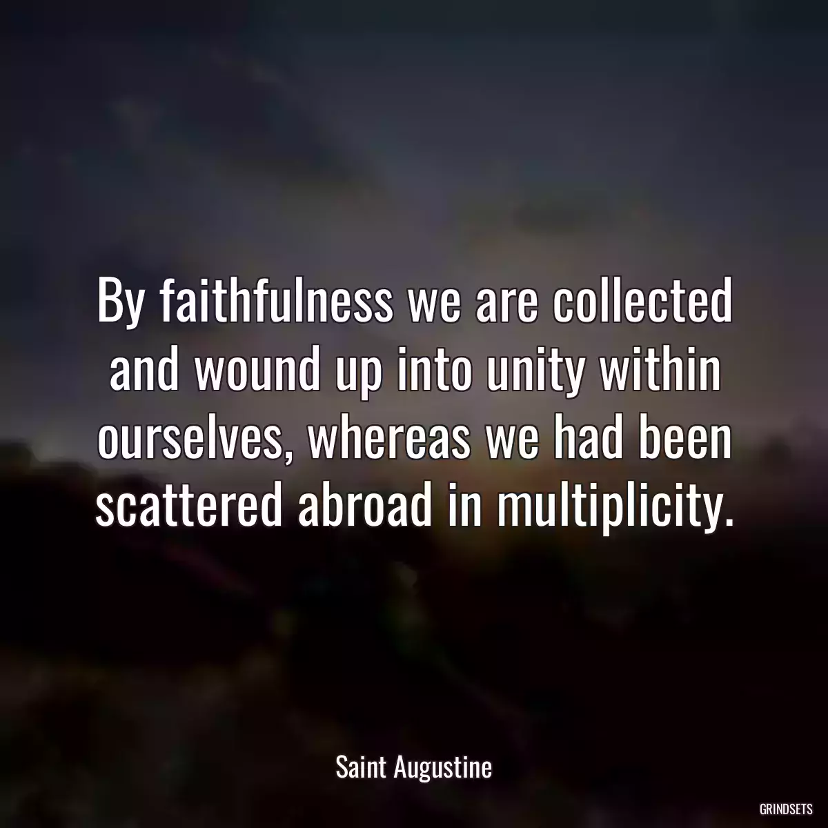 By faithfulness we are collected and wound up into unity within ourselves, whereas we had been scattered abroad in multiplicity.