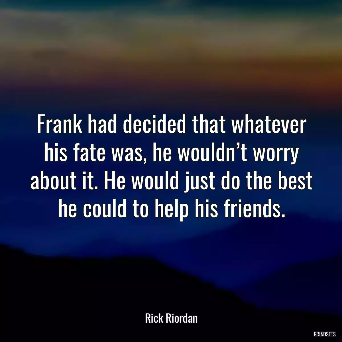 Frank had decided that whatever his fate was, he wouldn’t worry about it. He would just do the best he could to help his friends.