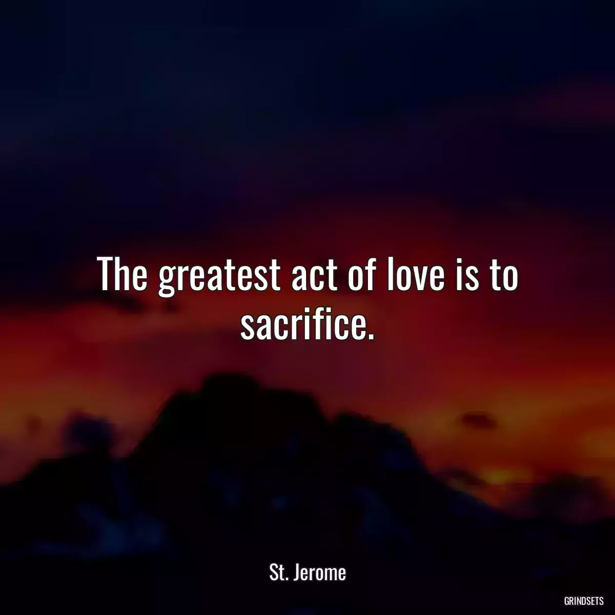 The greatest act of love is to sacrifice.