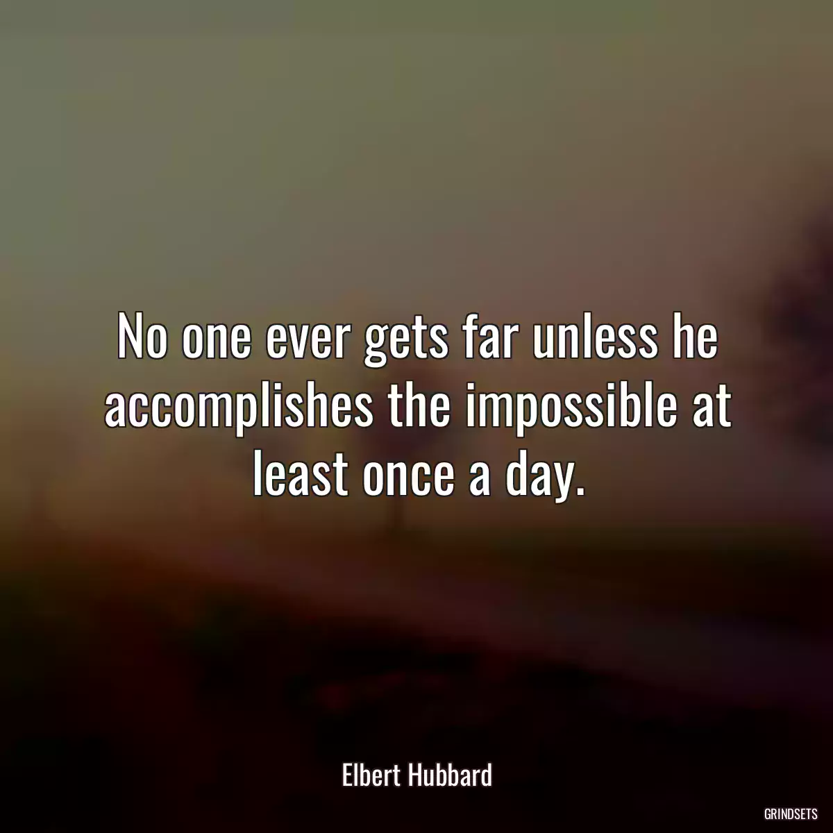 No one ever gets far unless he accomplishes the impossible at least once a day.