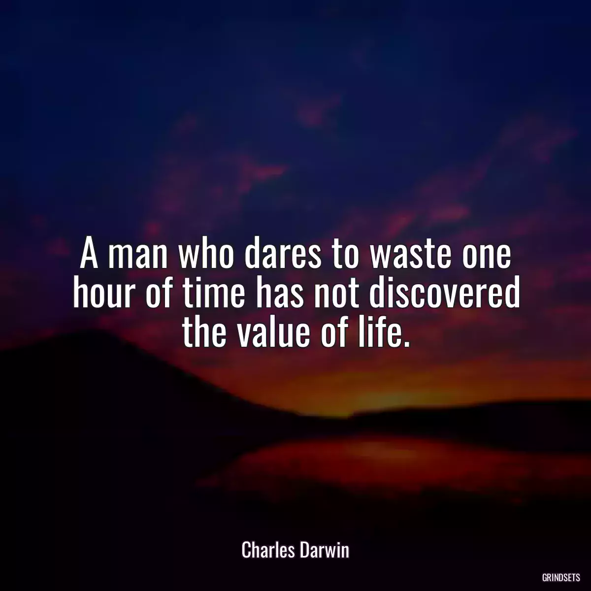 A man who dares to waste one hour of time has not discovered the value of life.