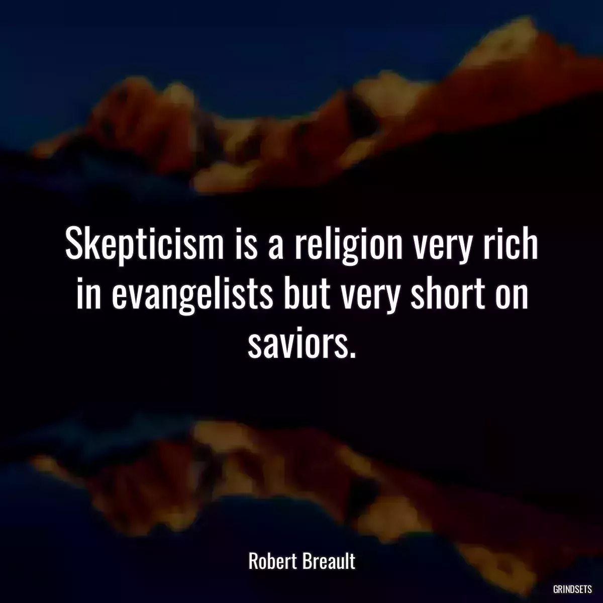 Skepticism is a religion very rich in evangelists but very short on saviors.